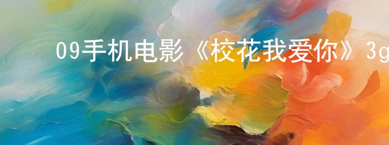 ﻿柴国红的网络影视资源,﻿09手机电影《校花我爱你》3gp+mp4清晰大字幕迅雷下载_电影天堂